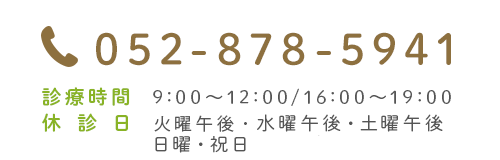 052-878-5941 診療時間  9:00～12:00/16:00～19:00
休診日 水曜午後・土曜午後・日曜・祝日 